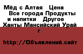 Мёд с Алтая › Цена ­ 600 - Все города Продукты и напитки » Другое   . Ханты-Мансийский,Урай г.